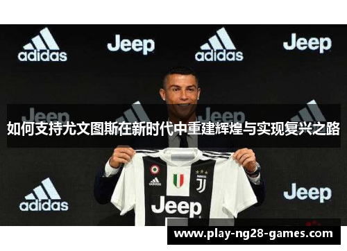 如何支持尤文图斯在新时代中重建辉煌与实现复兴之路