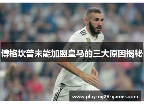 博格坎普未能加盟皇马的三大原因揭秘