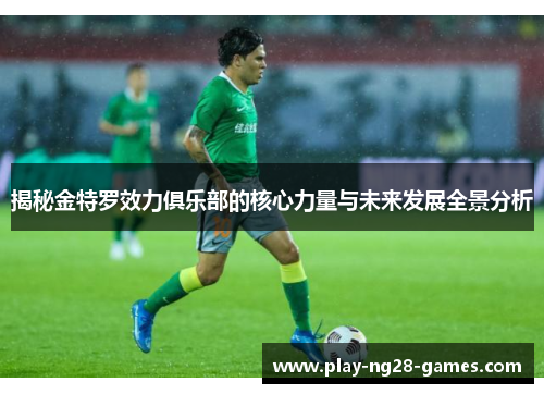 揭秘金特罗效力俱乐部的核心力量与未来发展全景分析