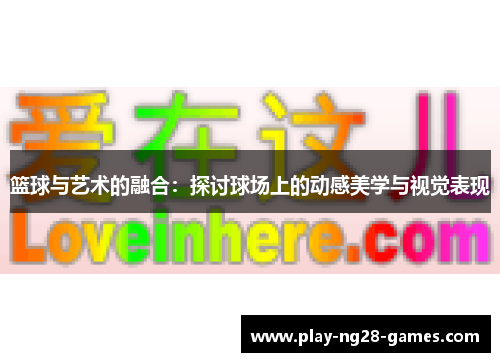 篮球与艺术的融合：探讨球场上的动感美学与视觉表现